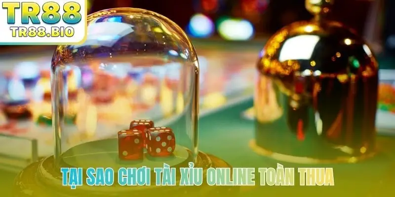 tai sao choi tai xiu online toan thua bia